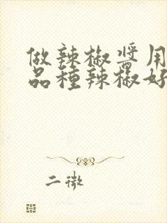 做辣椒酱用什么品种辣椒好