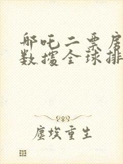 哪吒二票房实时数据全球排名
