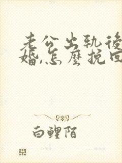老公出轨后要离婚,怎么挽回
