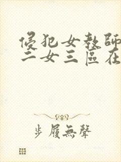 侵犯女教师一区二女三区在线观看
