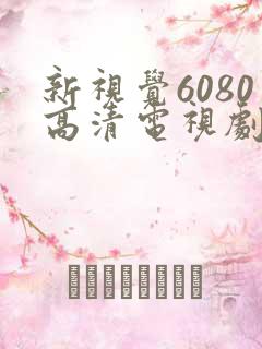 新视觉6080高清电视剧在线播放