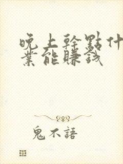 晚上干点什么副业能赚钱