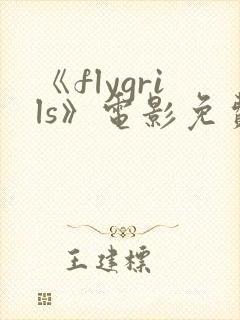 《flygrils》电影免费观看