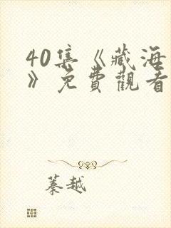 40集《藏海传》免费观看 40集《藏海传》免费观看