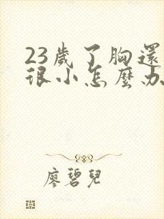 23岁了胸还是很小怎么办