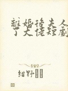 离婚后夫人她成了大佬短剧高清完整