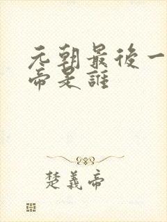 元朝最后一个皇帝是谁