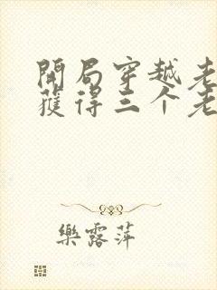 开局穿越老头,获得三个老婆