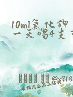 10ml氯化钾一天喝4支可以么