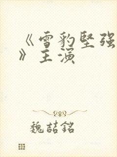 《雪豹坚强岁月》主演