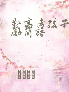 对高考孩子的鼓励简语