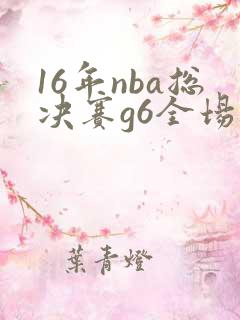 16年nba总决赛g6全场回放