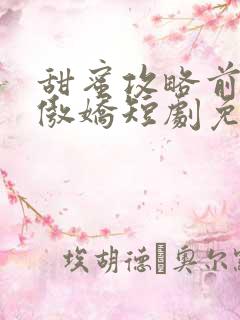 甜蜜攻略前妻太傲娇短剧免费观看