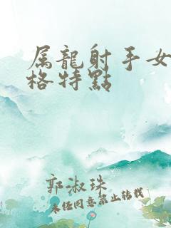 属龙射手女的性格特点