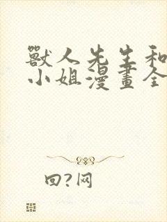 兽人先生和小花小姐漫画全集免费观看