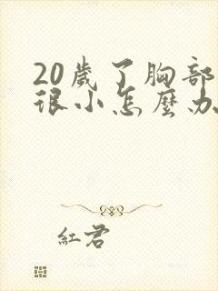 20岁了胸部还很小怎么办