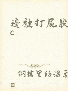 边被打屁股边被c