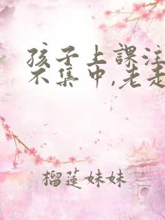 孩子上课注意力不集中,老走神怎么办