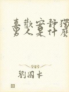 喜欢安静独处的男人是什么性格