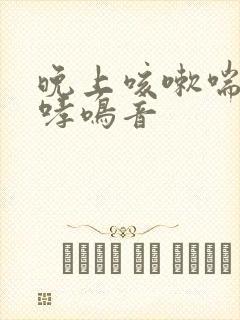 晚上咳嗽喘气有哮鸣音