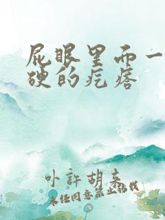 屁眼里面一个硬硬的疙瘩