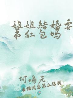 姐姐结婚要给弟弟红包吗
