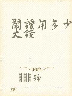 阅读用多少倍放大镜