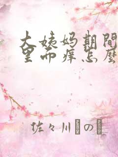 大姨妈期间阴道里面痒怎么办