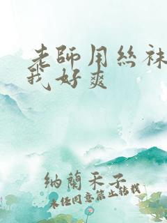 老师用丝袜脚夹我好爽
