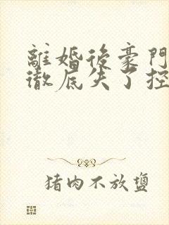 离婚后豪门前夫彻底失了控小说精校版全集
