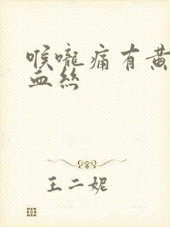 喉咙痛有黄痰带血丝