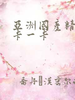 亚洲国产精品一卡一卡