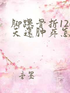 脚踝骨折120天还肿疼怎么办