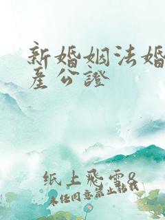 新婚姻法婚前财产公证