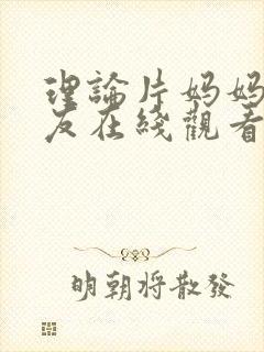 理论片妈妈的朋友在线观看