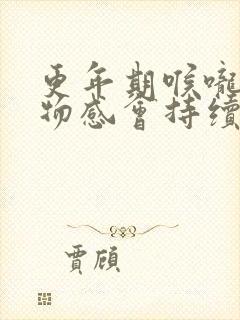更年期喉咙有异物感会持续多久