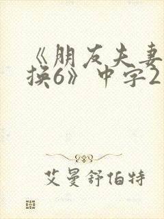 《朋友夫妻:交换6》中字2