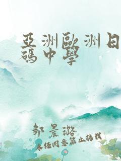 亚洲欧洲日产国码中学