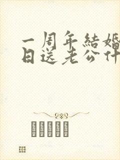 一周年结婚纪念日送老公什么礼物