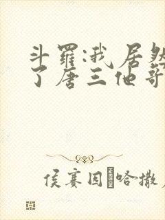 斗罗:我居然成了唐三他哥唐银