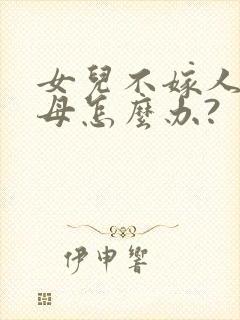 女儿不嫁人,父母怎么办?