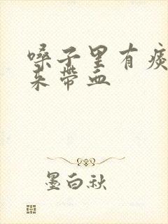 嗓子里有痰咳出来带血