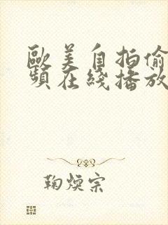 欧美自拍偷拍视频在线播放