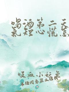 喝酒第二天胸闷气短心慌怎么回事