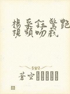 杨采钰惊艳片段视频吻戏