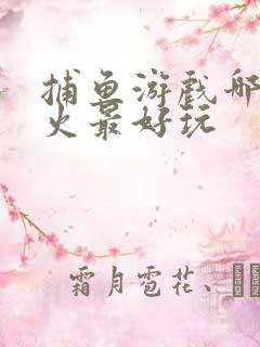 捕鱼游戏哪个最火最好玩