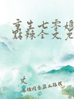 重生七零媳妇有点辣全文免费阅读 重生七零媳妇有点辣全文免费阅读