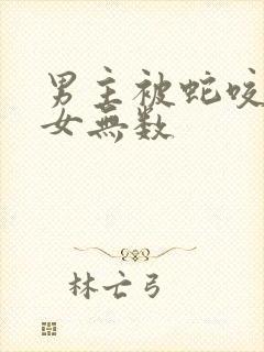 男主被蛇咬后御女无数