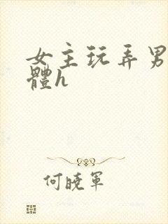女主玩弄男主身体h