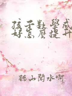 孩子数学成绩不好怎么提升高考